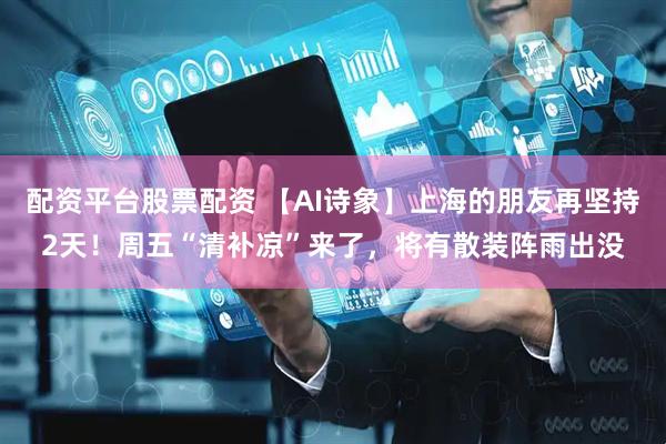 配资平台股票配资 【AI诗象】上海的朋友再坚持2天！周五“清补凉”来了，将有散装阵雨出没
