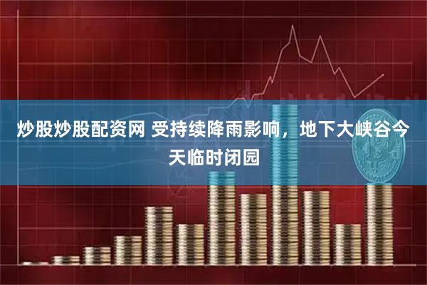 炒股炒股配资网 受持续降雨影响，地下大峡谷今天临时闭园