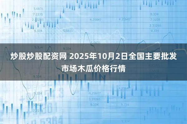 炒股炒股配资网 2025年10月2日全国主要批发市场木瓜价格行情
