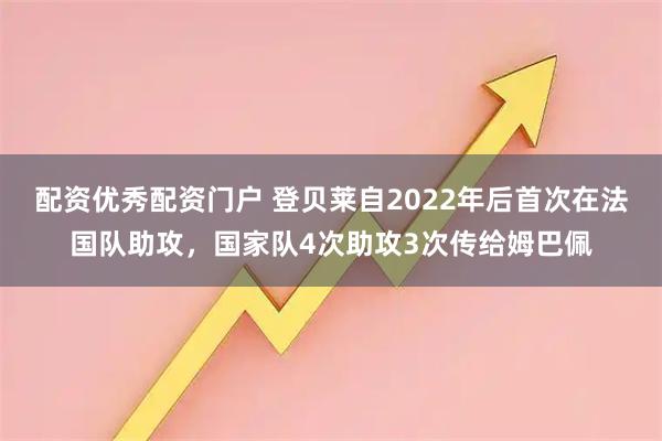 配资优秀配资门户 登贝莱自2022年后首次在法国队助攻，国家队4次助攻3次传给姆巴佩