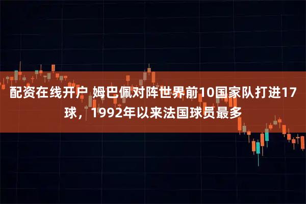 配资在线开户 姆巴佩对阵世界前10国家队打进17球，1992年以来法国球员最多
