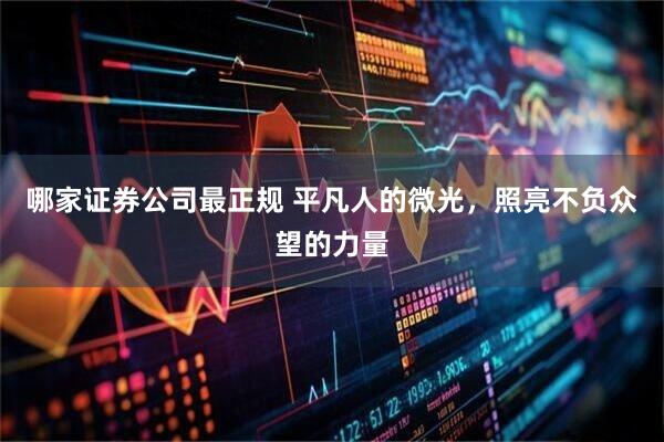 哪家证券公司最正规 平凡人的微光，照亮不负众望的力量