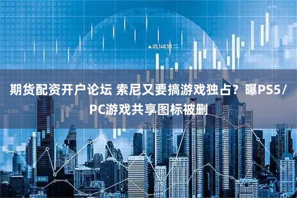 期货配资开户论坛 索尼又要搞游戏独占？曝PS5/PC游戏共享图标被删